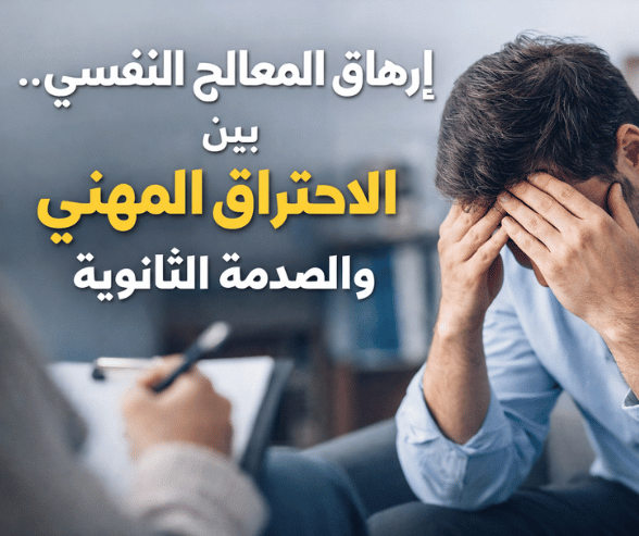 إرهاق المعالج النفسي بين التعاطف والاستنزاف: فهم الاحتراق المهني والصدمة الثانوية في الممارسة الإكلينيكية